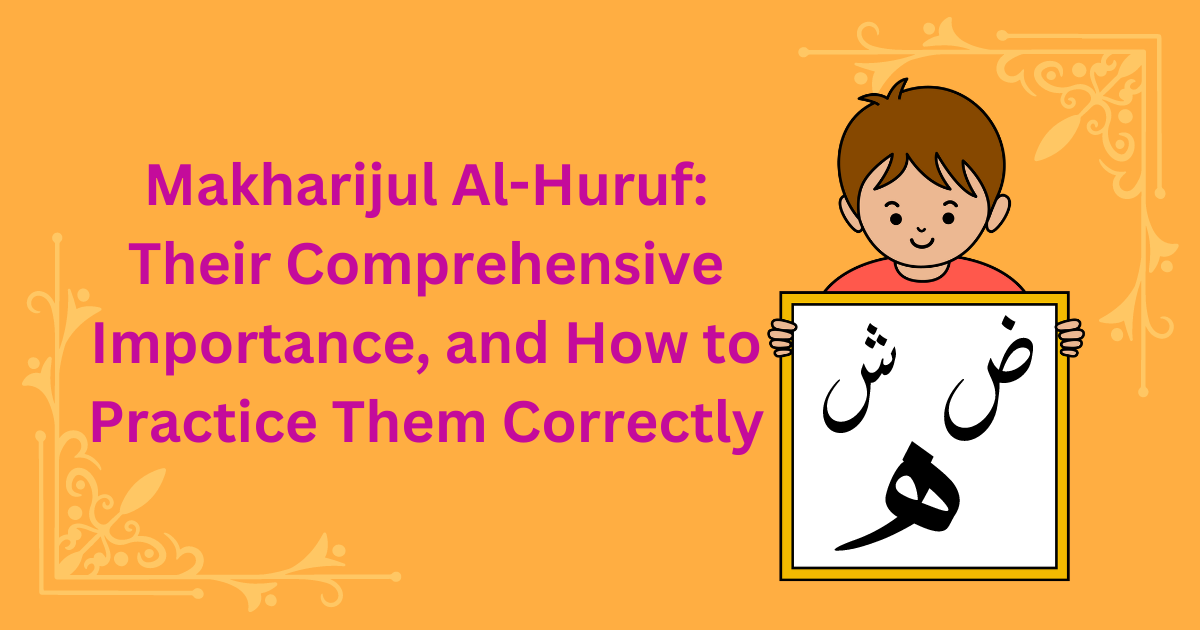 Makharijul Al-Huruf: Their Comprehensive Importance, and How to Practice Them Correctly