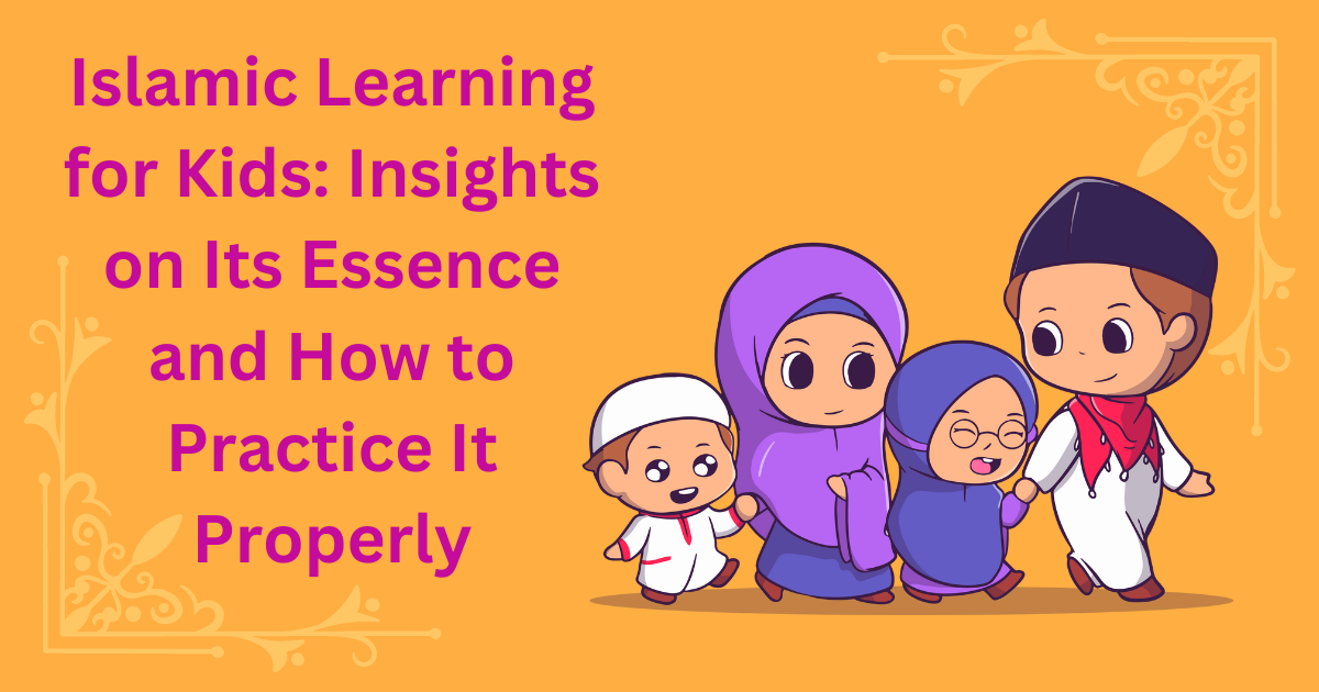 Islamic Learning for Kids: Insights on Its Essence and How to Practice It Properly