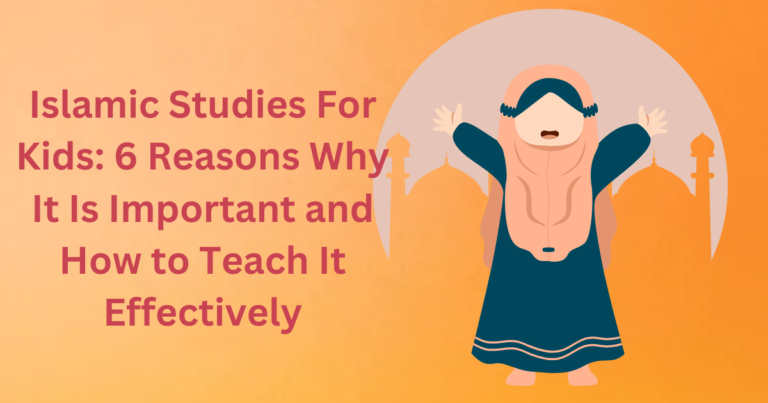 Islamic Studies For Kids: 6 Reasons Why It Is Important and How to Teach It Effectively