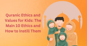 Quranic Ethics and Values for Kids: The Main 10 Ethics and How to Instill Them