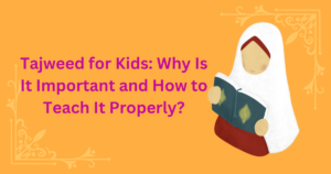 Tajweed for Kids: Why Is It Important and How to Teach It Properly?