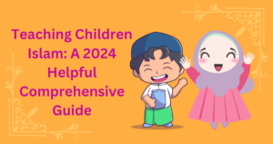 Teaching Children Islam: A 2024 Helpful Comprehensive Guide