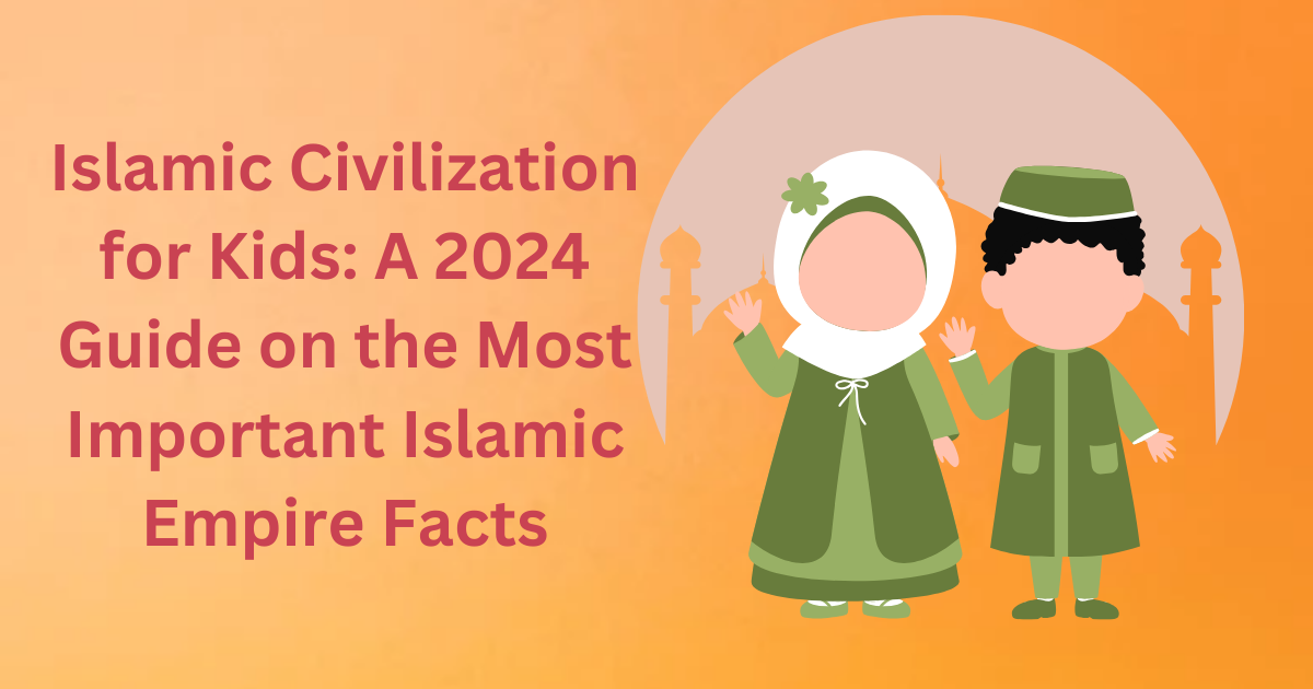 Islamic Civilization for Kids: A 2024 Guide on the Most Important Islamic Empire Facts