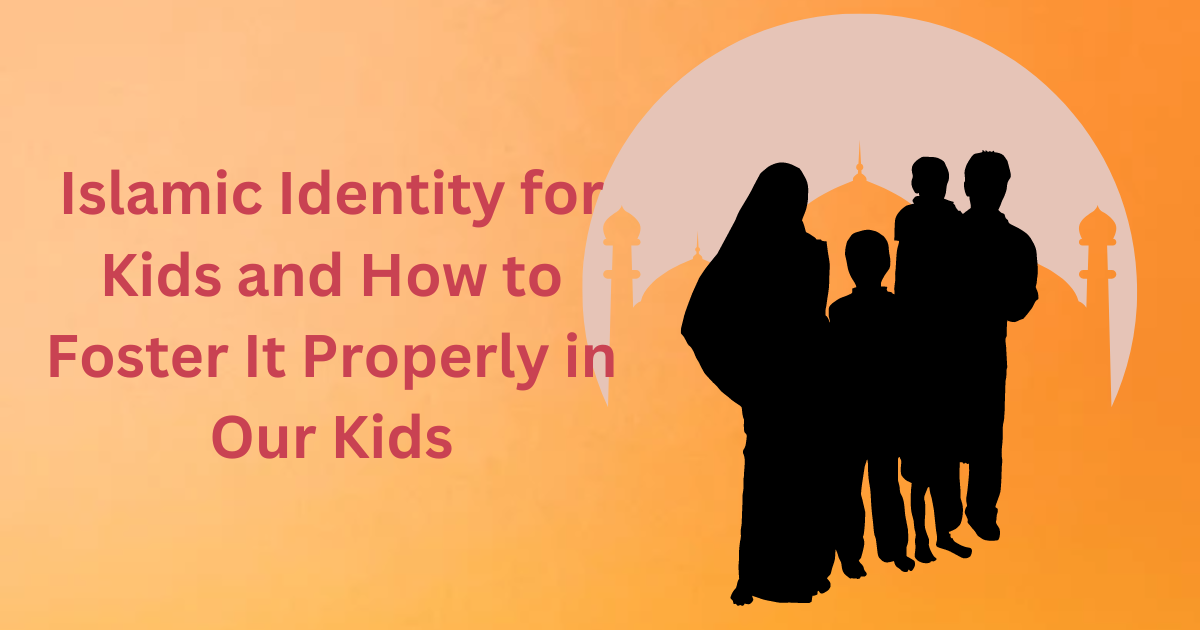 Islamic Identity for Kids and How to Foster It Properly in Our Kids